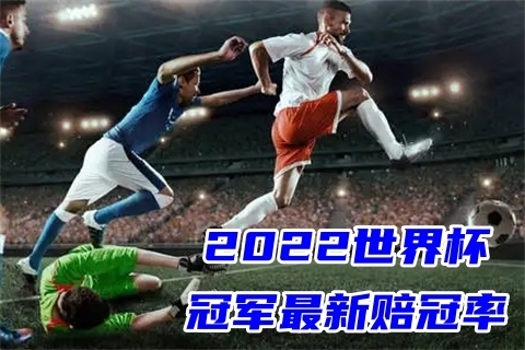 2022世界杯哪個國家勝率最大 世界杯最新賠冠率奪冠預測分析