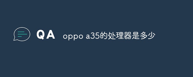 oppo a35的處理器是多少-站長資訊網