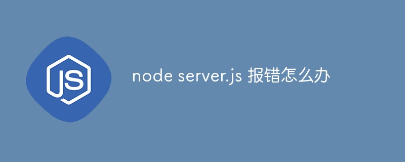 node server.js 報錯怎么辦