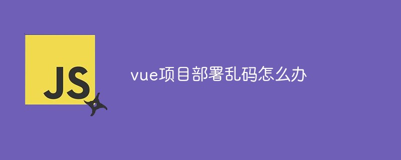 vue項目部署亂碼怎么辦