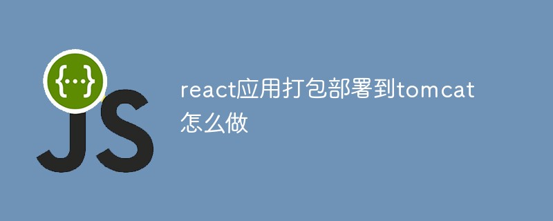 react應用打包部署到tomcat怎么做