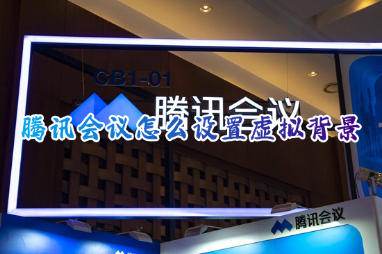 騰訊會議怎么設置虛擬背景 虛擬背景騰訊會議怎么弄