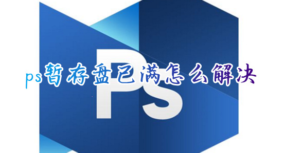 ps暫存盤已滿怎么解決 ps的暫存盤已滿怎么清理