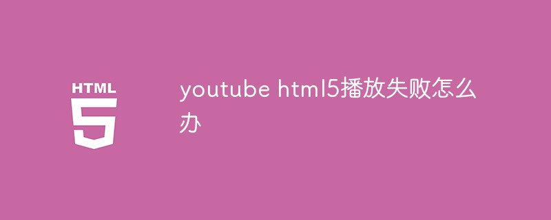 youtube html5播放失敗怎么辦
