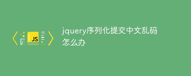 jquery序列化提交中文亂碼怎么辦