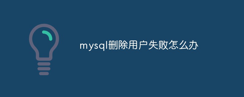 mysql刪除用戶失敗怎么辦
