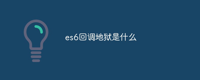 es6回調(diào)地獄是什么