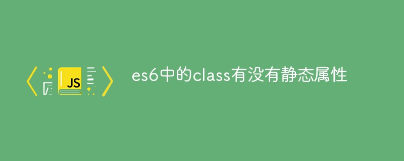 es6中的class有沒有靜態屬性