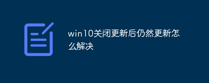win10關閉更新后仍然更新怎么解決