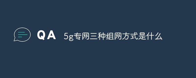 5g專網三種組網方式是什么