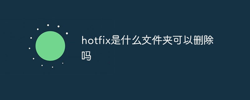 hotfix是什么文件夾可以刪除嗎