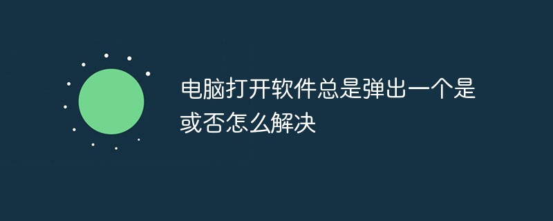 電腦打開軟件總是彈出一個是或否怎么解決