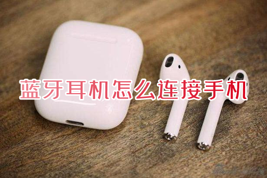 藍(lán)牙耳機(jī)怎么連接手機(jī) 手機(jī)連接無(wú)線藍(lán)牙耳機(jī)的方法