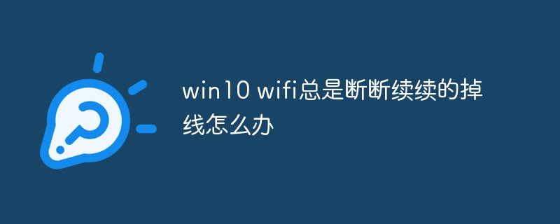 win10 wifi總是斷斷續(xù)續(xù)的掉線怎么辦