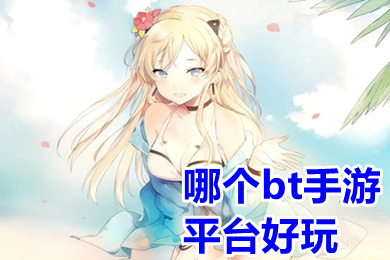 哪個bt手游平臺好玩 免費bt手游app平臺推薦