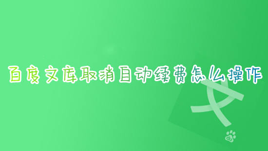 百度文庫取消自動續費怎么操作 如何取消百度文庫自動續費