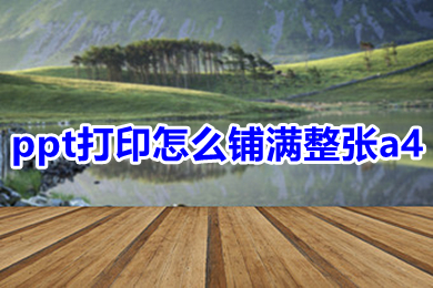 ppt打印怎么鋪滿整張a4 ppt打印鋪滿整張a4的方法介紹