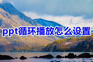 ppt循環播放怎么設置 ppt循環播放設置方法介紹