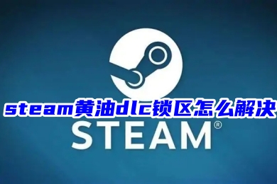 steam黃油dlc鎖區怎么解決 steam解除黃油屏蔽的方法教程