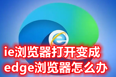 ie瀏覽器打開變成edge瀏覽器怎么辦 怎么取消打開ie必定跳到edge