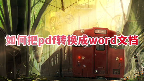 如何把pdf轉換成word文檔 word怎么轉換成pdf