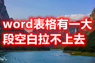 word表格有一大段空白拉不上去 word表格跨頁斷開怎么連上