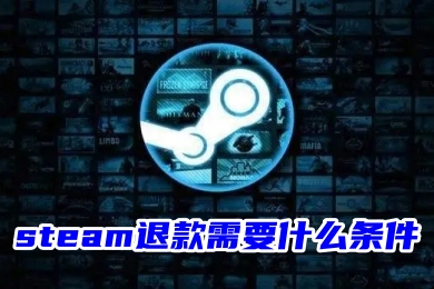 steam退款需要什么條件 steam游戲退款要求一覽